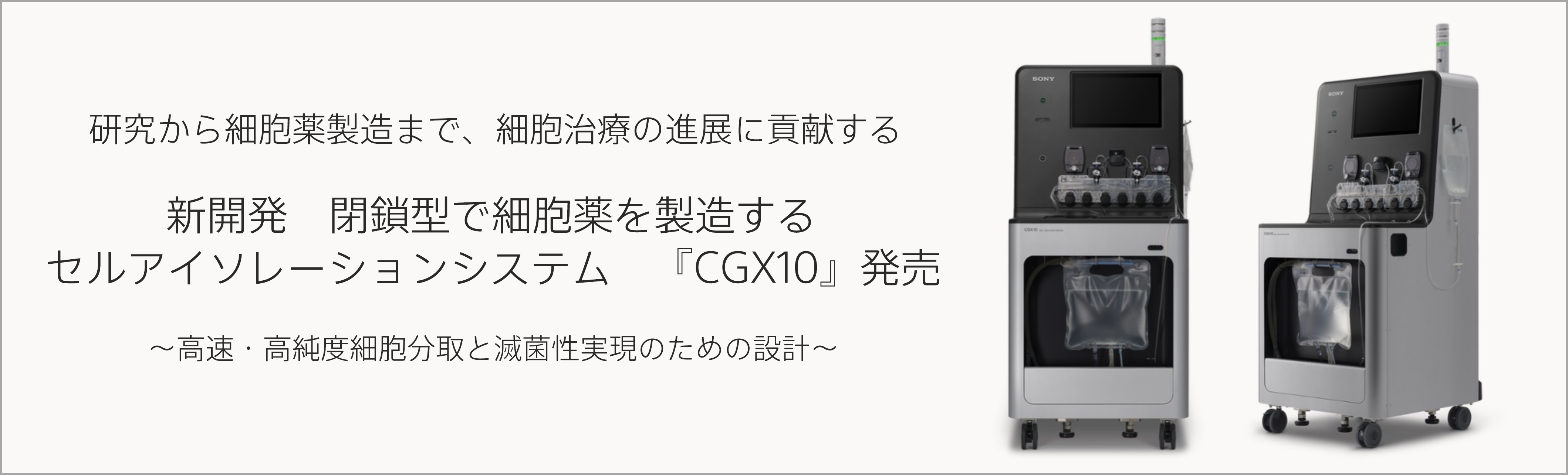 研究から細胞薬製造まで、細胞治療の進展に貢献する 新開発　閉鎖型で細胞薬を製造するセルアイソレーションシステム　『CGX10』発売 高速・高純度細胞分取と滅菌性実現のための設計