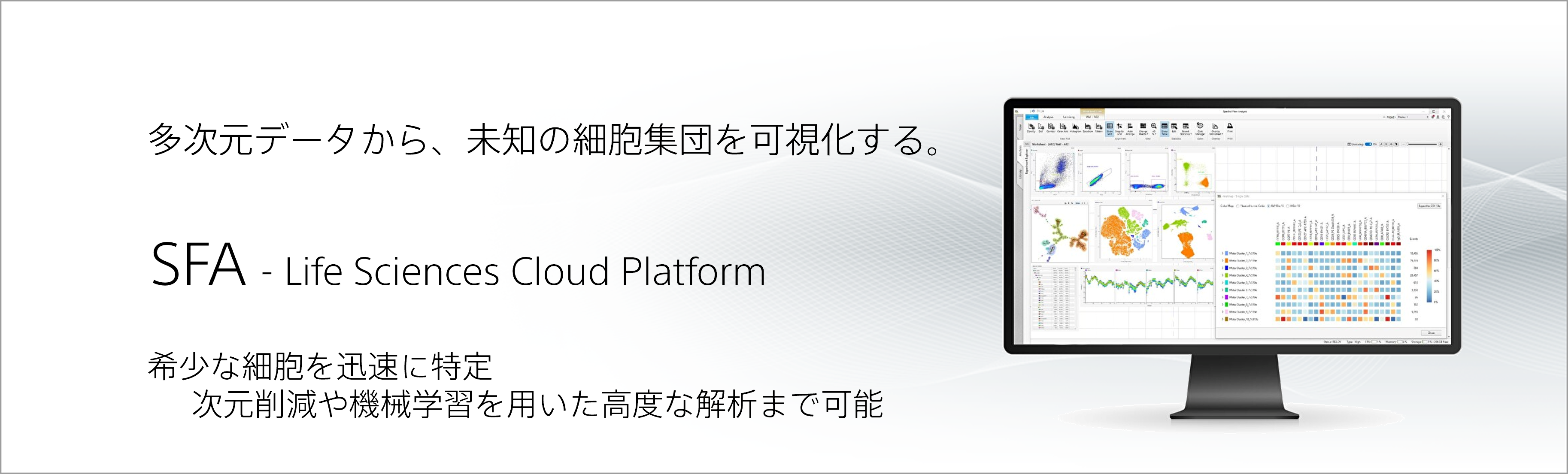 多次元データから、未知の細胞集団を可視化する。 SFA - Life Sciences Cloud Platform 希少な細胞を迅速に特定 次元削減や機械学習を用いた高度な解析まで可能