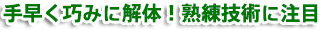 手早く巧みに解体！熟練技術に注目