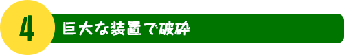 4. 巨大な装置で破砕