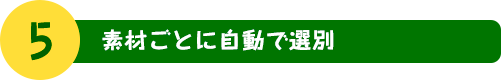 5. 素材ごとに自動で選別